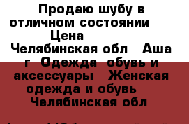 Продаю шубу в отличном состоянии!!! › Цена ­ 2 500 - Челябинская обл., Аша г. Одежда, обувь и аксессуары » Женская одежда и обувь   . Челябинская обл.